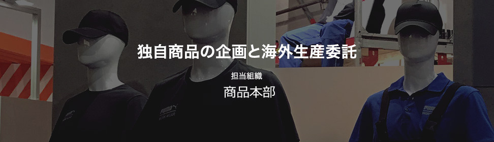 独自商品の企画と海外生産委託 担当組織:商品本部